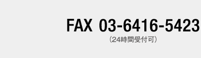 FAX 03-6416-5423（24時間受付可）